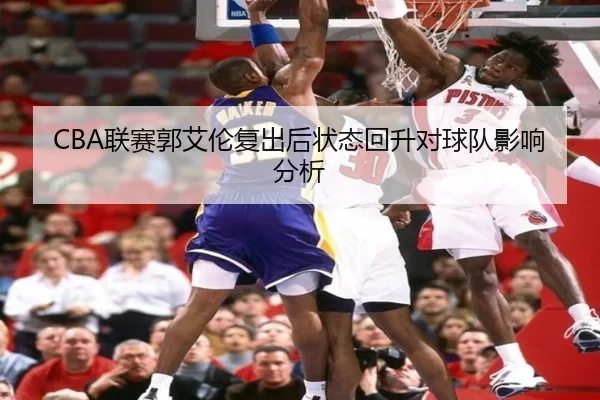 CBA联赛郭艾伦复出后状态回升对球队影响分析