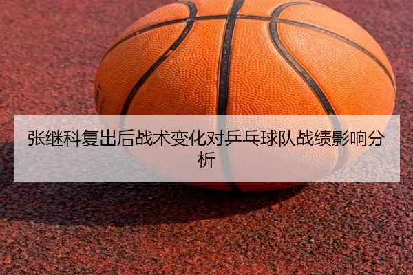 张继科复出后战术变化对乒乓球队战绩影响分析
